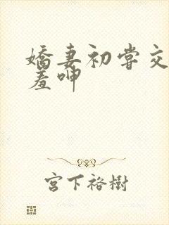 娇妻初尝交换害羞呻