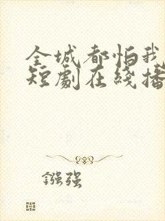 全城都怕我失控短剧在线播放