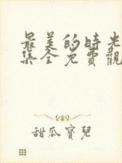 最美的时光48集全免费观看