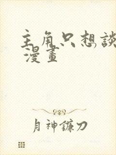 主角只想谈恋爱 漫画