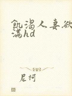 饥渴人妻欲求不满hd