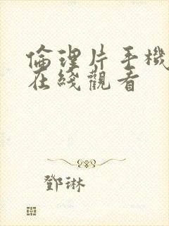 伦理片手机免费在线观看