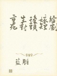 重生后嫁给渣男死对头短剧全集完整