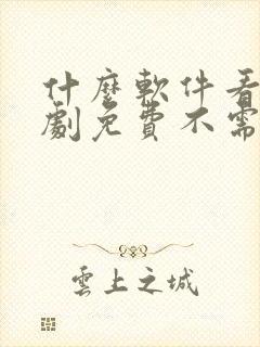 什么软件看电视剧免费不需要vip