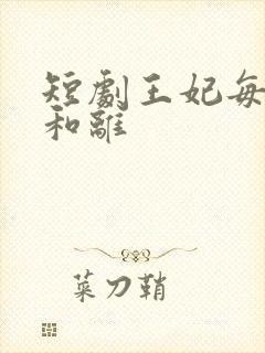 短剧王妃每天想和离
