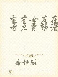 家有女友在线观看免费动漫全集