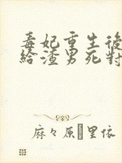 毒妃重生后,嫁给渣男死对头