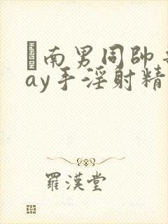 趆南男同帅哥gay手淫射精