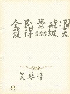 全民觉醒:开局获得sss级天赋 无弹窗