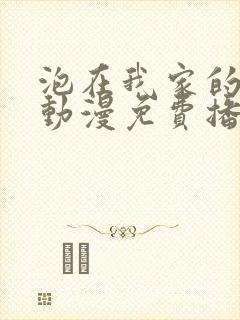 泡在我家的辣妹动漫免费播放第三季