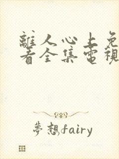 离人心上免费观看全集电视剧