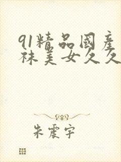 91精品国产丝袜美女久久