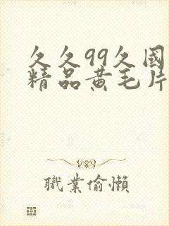 久久99久国产精品黄毛片入口封面