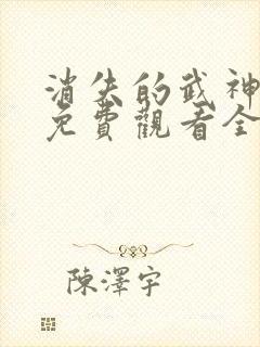 消失的武神短剧免费观看全集