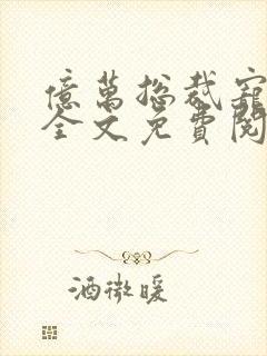 亿万总裁宠上天全文免费阅读