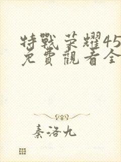 特战荣耀45集免费观看全集