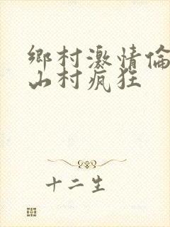 乡村激情伦小说山村疯狂