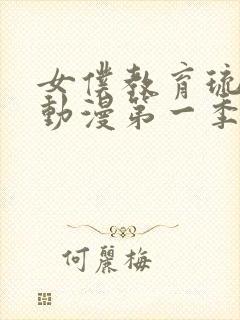 女仆教育琉璃川动漫第一季免费观看全集