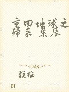 重回地球之仙帝归来 叶辰