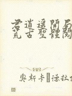 君逍遥开局签到荒古圣体阅读