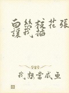 白丝校花张开腿让我插