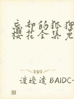 忘却的狐狸动漫樱花全集免费观看