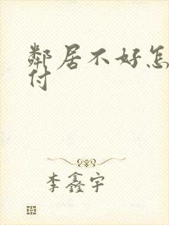 邻居不好怎么对付