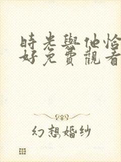 时光与他恰是正好免费观看全集