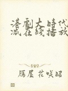 港剧大时代无删减在线播放粤语