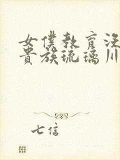 女仆教育没落的贵族琉璃川全集免费观看