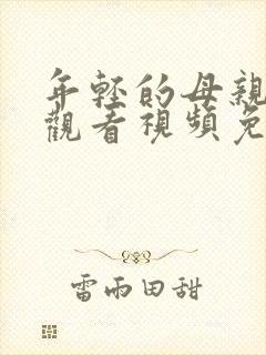 年轻的母亲在线观看视频免费观看