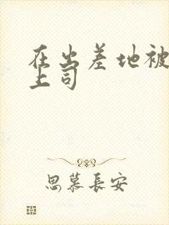 在出差地被变态上司