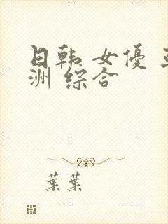 日韩 女优 亚洲 综合