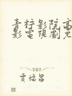 青柠影院高清电影电视剧免费播放