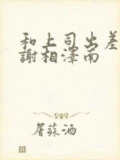 和上司出差被内谢相泽南