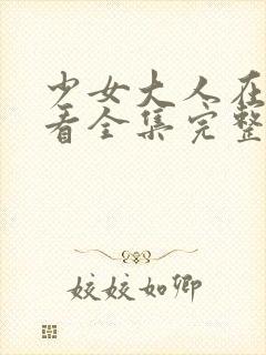 少女大人在线观看全集完整版高清封面