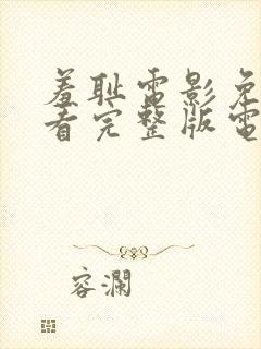 羞耻电影免费观看完整版电影美剧