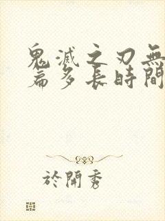 鬼灭之刃无限城篇多长时间