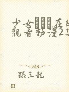 少女たちよ在线观看动漫2集全集视频