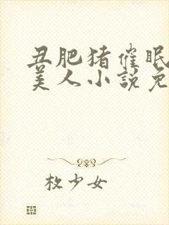 丑肥猪催眠清冷美人小说免费阅读