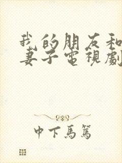 我的朋友和他的妻子电视剧剧情介绍