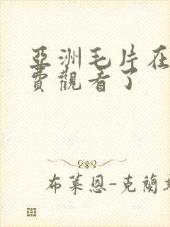 亚洲毛片在线免费观看了