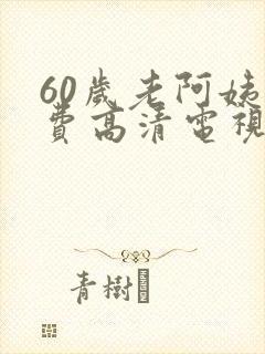 60岁老阿姨免费高清电视剧