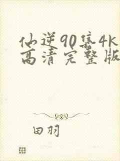 仙逆90集4k高清完整版