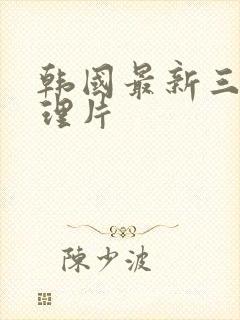 韩国最新三级伦理片