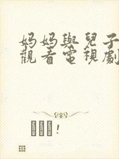 妈妈与儿子免费观看电视剧全集高清