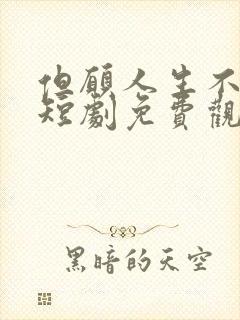 但愿人生不相逢短剧免费观看