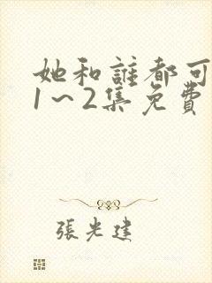 她和谁都可以做1～2集免费观看动漫