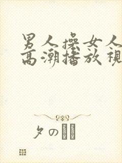 男人操女人下体高潮播放视频