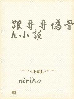 跟哥哥伪骨科高h小说